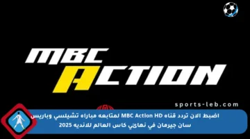 اضبط الآن تردد قناة MBC Action HD لمتابعة مباراة تشيلسي وباريس سان جيرمان في نهائي كأس العالم للأندية 2025
